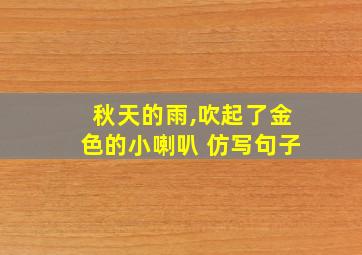 秋天的雨,吹起了金色的小喇叭 仿写句子